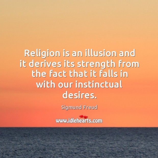 Religion is an illusion and it derives its strength from the fact that it falls in with our instinctual desires. Image