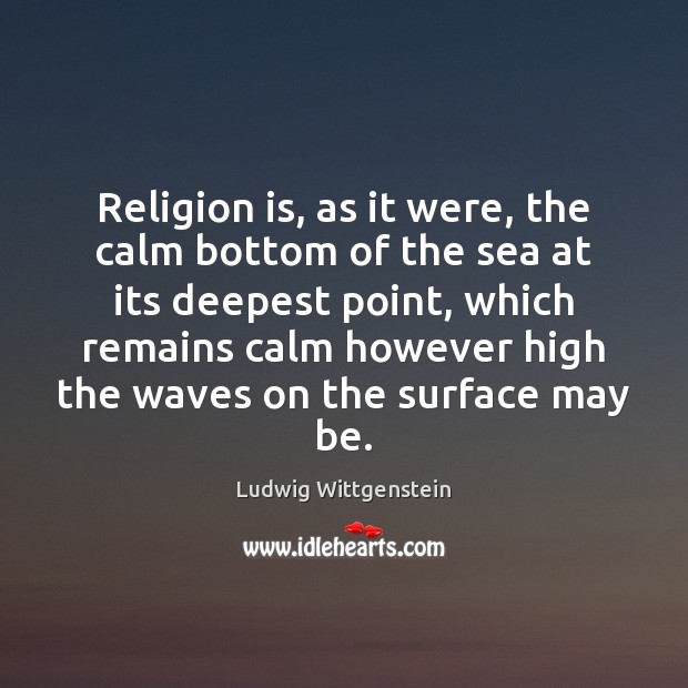 Religion is, as it were, the calm bottom of the sea at Ludwig Wittgenstein Picture Quote