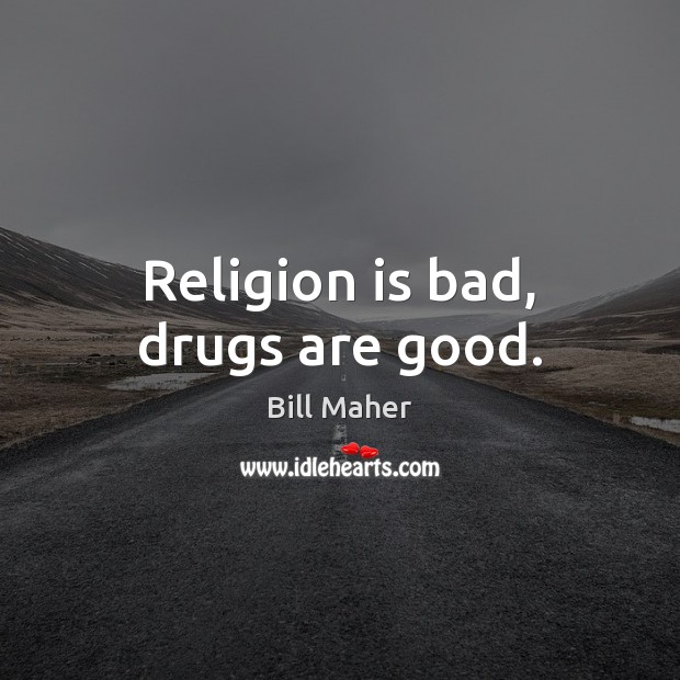 Religion is bad, drugs are good. Religion Quotes Image