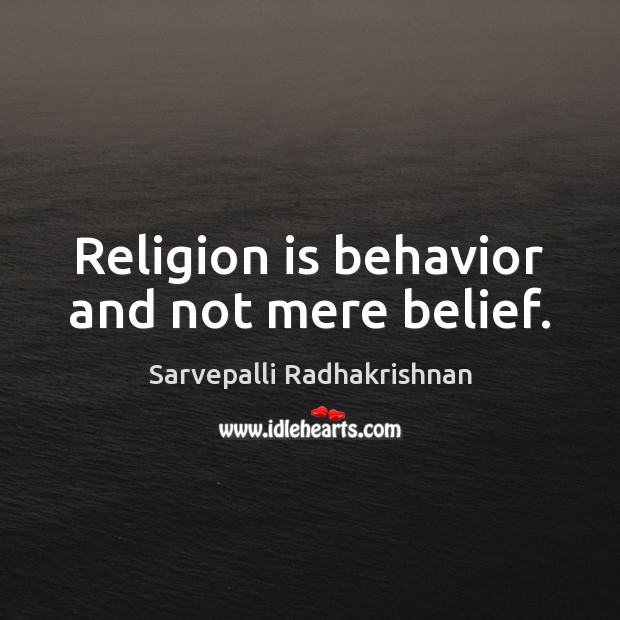 Religion is behavior and not mere belief. Sarvepalli Radhakrishnan Picture Quote