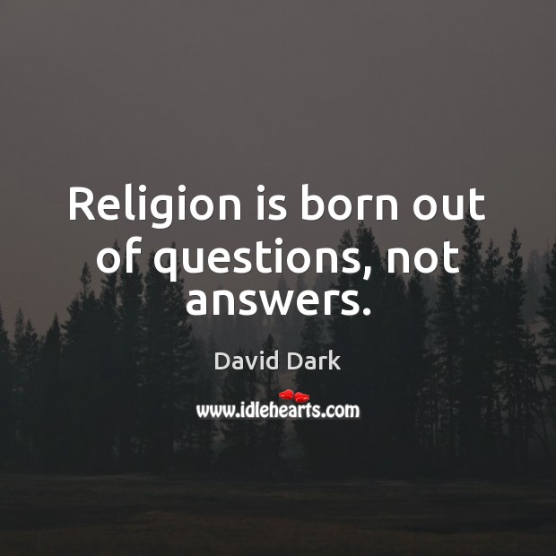Religion is born out of questions, not answers. David Dark Picture Quote