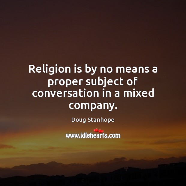 Religion is by no means a proper subject of conversation in a mixed company. Doug Stanhope Picture Quote