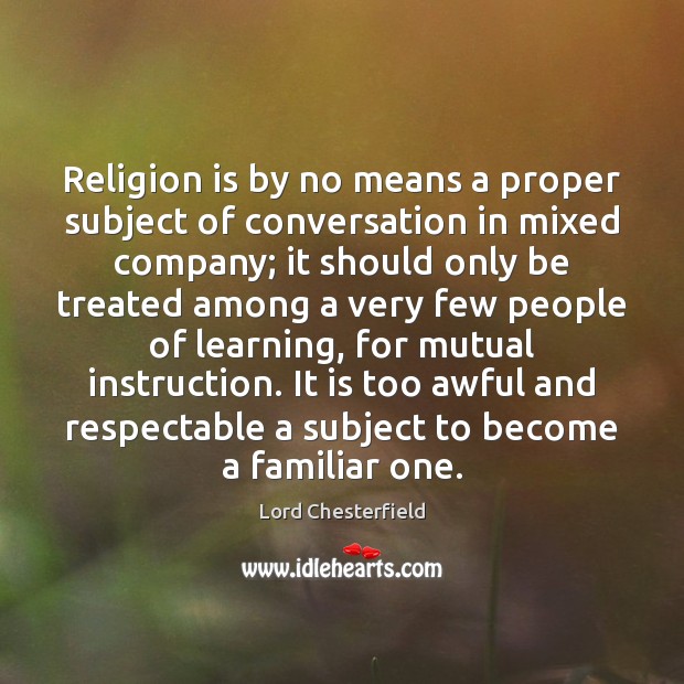 Religion is by no means a proper subject of conversation in mixed Lord Chesterfield Picture Quote