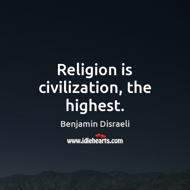 Religion is civilization, the highest. Benjamin Disraeli Picture Quote