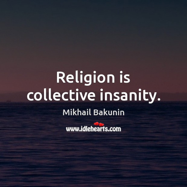 Religion is collective insanity. Mikhail Bakunin Picture Quote