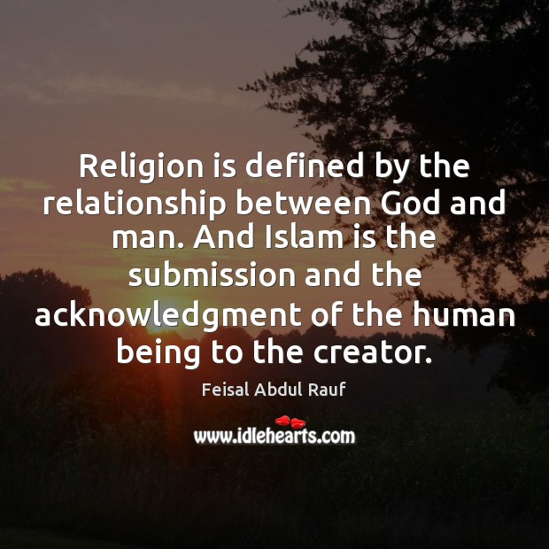 Religion is defined by the relationship between God and man. And Islam Feisal Abdul Rauf Picture Quote