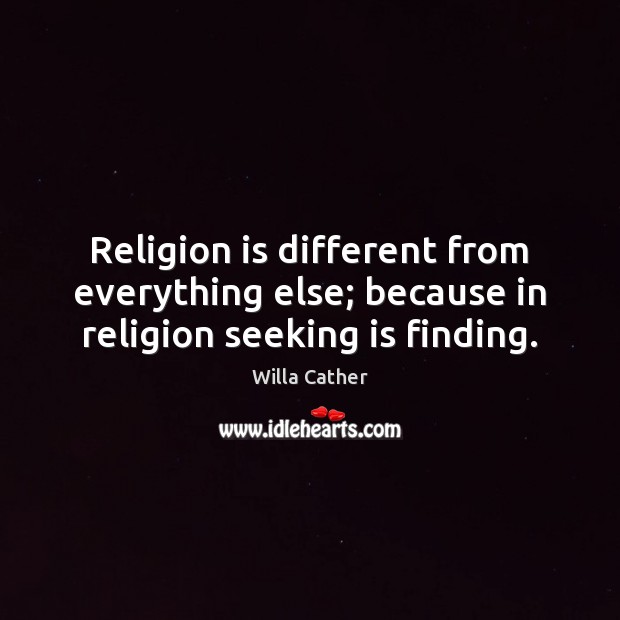 Religion is different from everything else; because in religion seeking is finding. Willa Cather Picture Quote