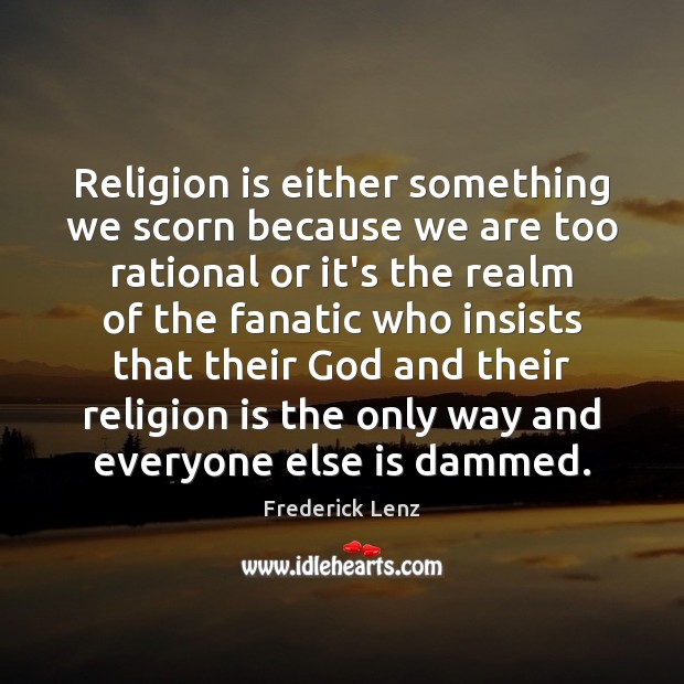 Religion is either something we scorn because we are too rational or Frederick Lenz Picture Quote