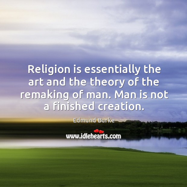 Religion is essentially the art and the theory of the remaking of man. Man is not a finished creation. Image