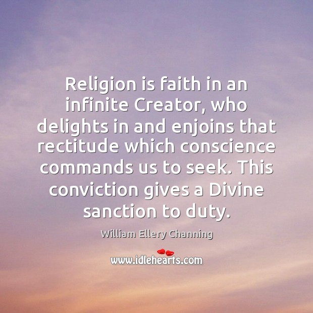 Religion is faith in an infinite Creator, who delights in and enjoins William Ellery Channing Picture Quote