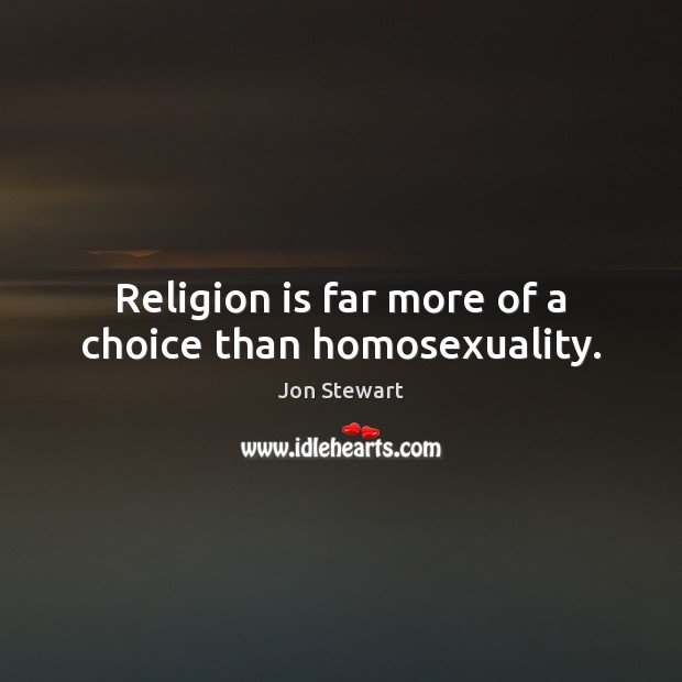 Religion is far more of a choice than homosexuality. Jon Stewart Picture Quote