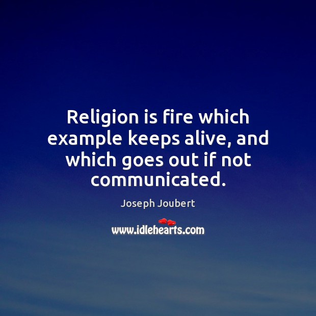 Religion is fire which example keeps alive, and which goes out if not communicated. Joseph Joubert Picture Quote