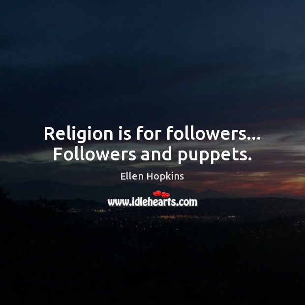Religion is for followers… Followers and puppets. Ellen Hopkins Picture Quote