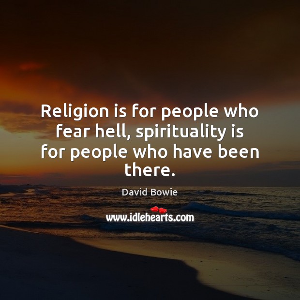 Religion is for people who fear hell, spirituality is for people who have been there. David Bowie Picture Quote