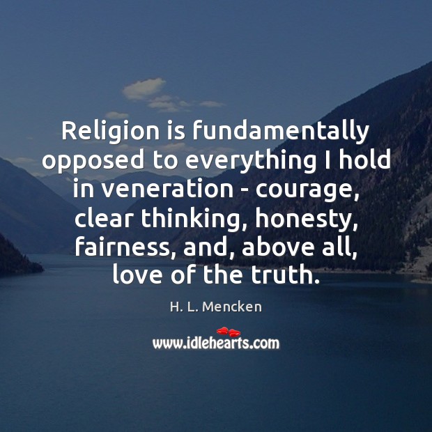 Religion is fundamentally opposed to everything I hold in veneration – courage, H. L. Mencken Picture Quote