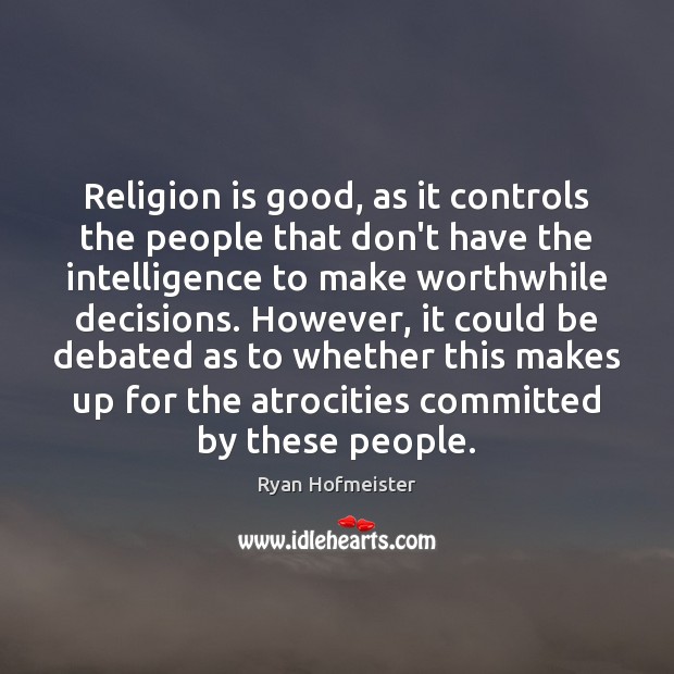 Religion is good, as it controls the people that don’t have the Ryan Hofmeister Picture Quote