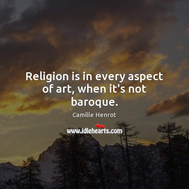 Religion is in every aspect of art, when it’s not baroque. Camille Henrot Picture Quote