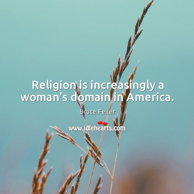 Religion is increasingly a woman’s domain in America. Bruce Feiler Picture Quote