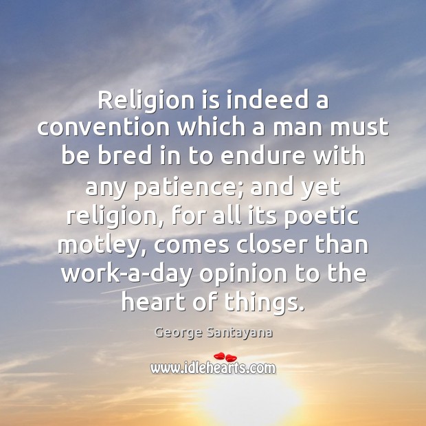 Religion is indeed a convention which a man must be bred in George Santayana Picture Quote