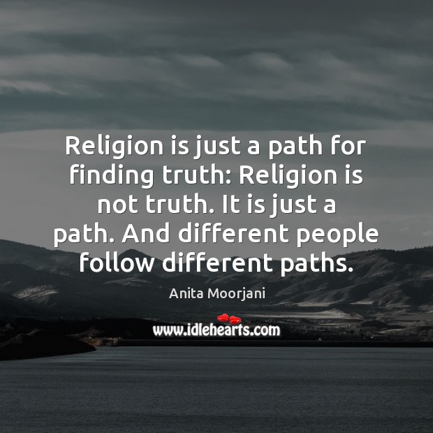 Religion is just a path for finding truth: Religion is not truth. Anita Moorjani Picture Quote