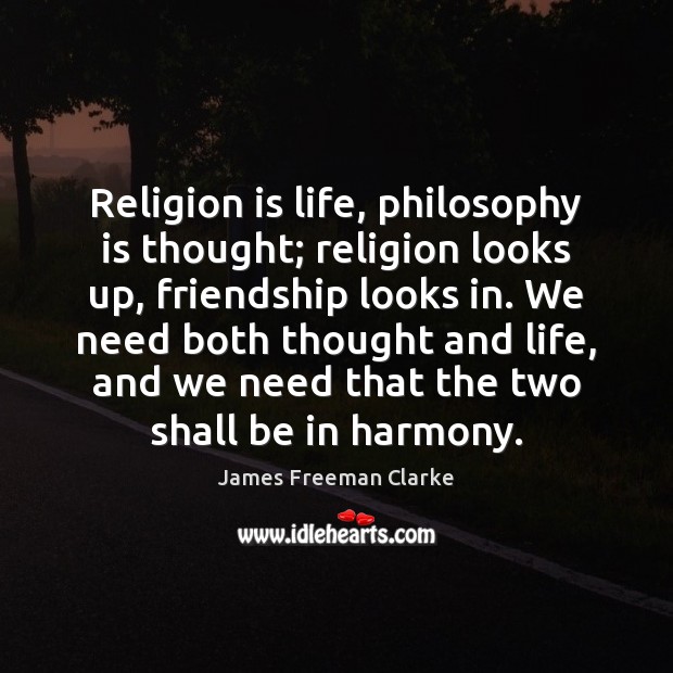 Religion is life, philosophy is thought; religion looks up, friendship looks in. James Freeman Clarke Picture Quote