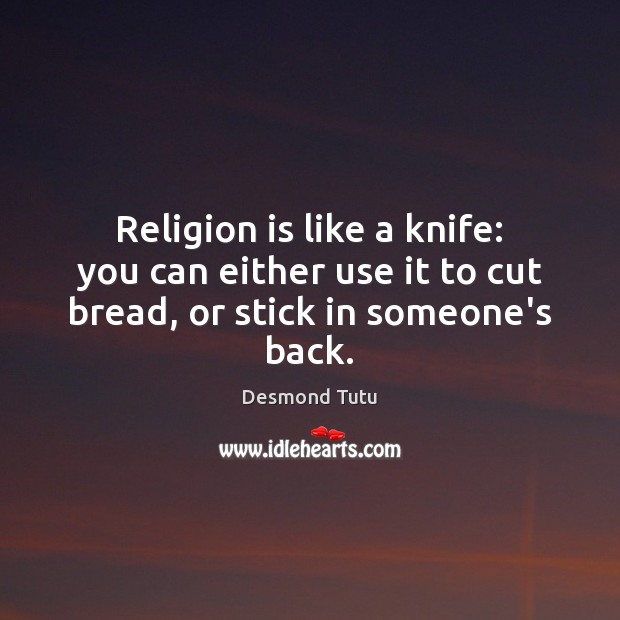 Religion is like a knife: you can either use it to cut bread, or stick in someone’s back. Desmond Tutu Picture Quote