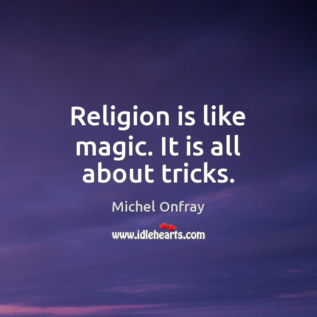 Religion is like magic. It is all about tricks. Michel Onfray Picture Quote