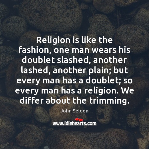 Religion is like the fashion, one man wears his doublet slashed, another John Selden Picture Quote