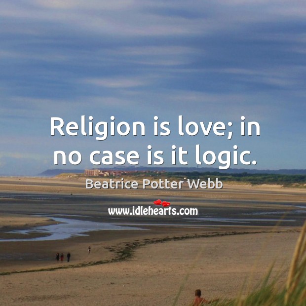 Religion is love; in no case is it logic. Beatrice Potter Webb Picture Quote