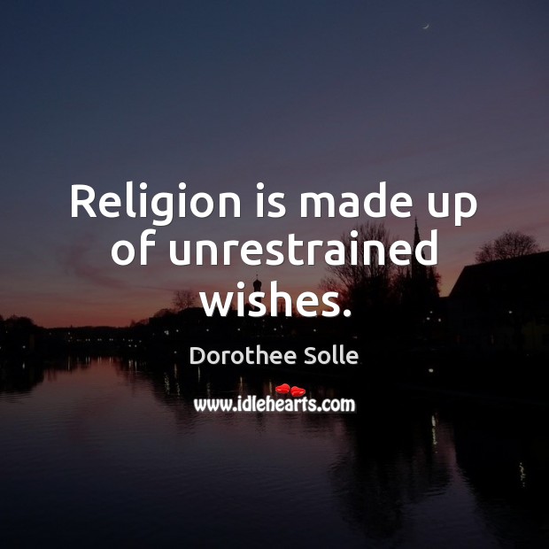 Religion is made up of unrestrained wishes. Dorothee Solle Picture Quote