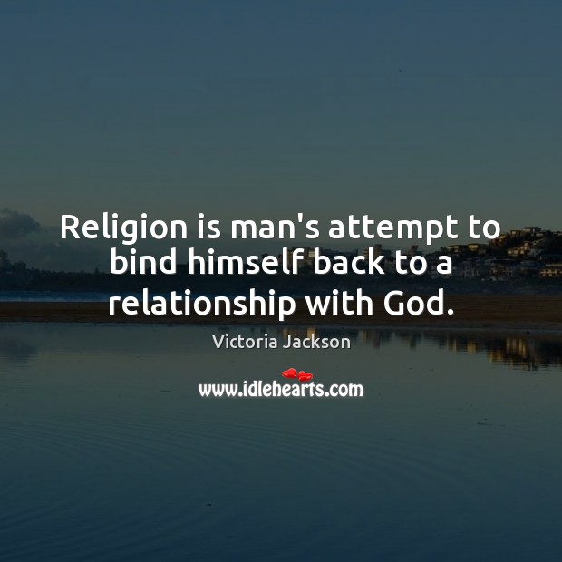 Religion is man’s attempt to bind himself back to a relationship with God. Victoria Jackson Picture Quote