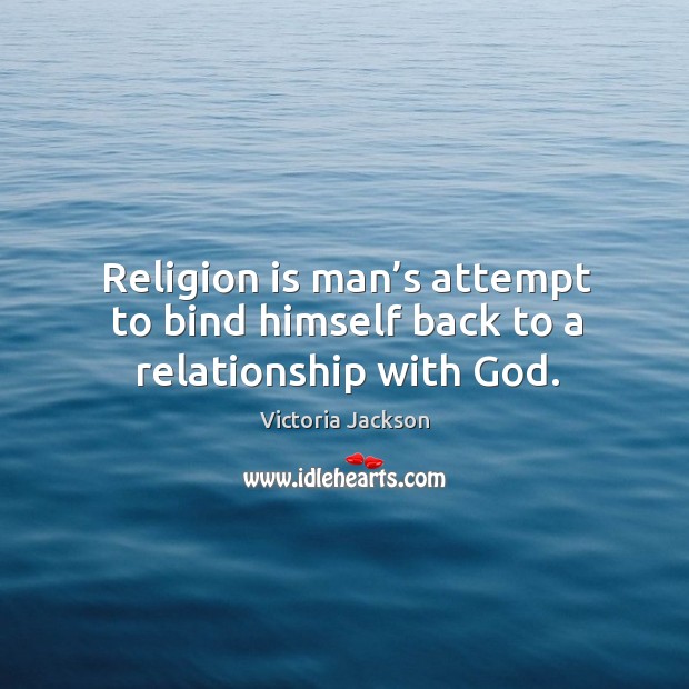 Religion is man’s attempt to bind himself back to a relationship with God. Image