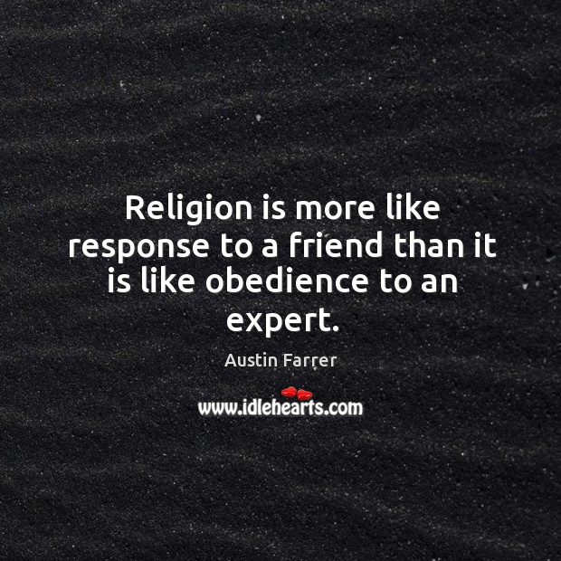 Religion is more like response to a friend than it is like obedience to an expert. Austin Farrer Picture Quote