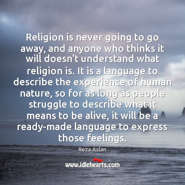 Religion is never going to go away, and anyone who thinks it Reza Aslan Picture Quote