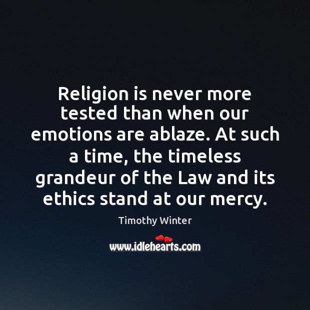 Religion is never more tested than when our emotions are ablaze. At Timothy Winter Picture Quote