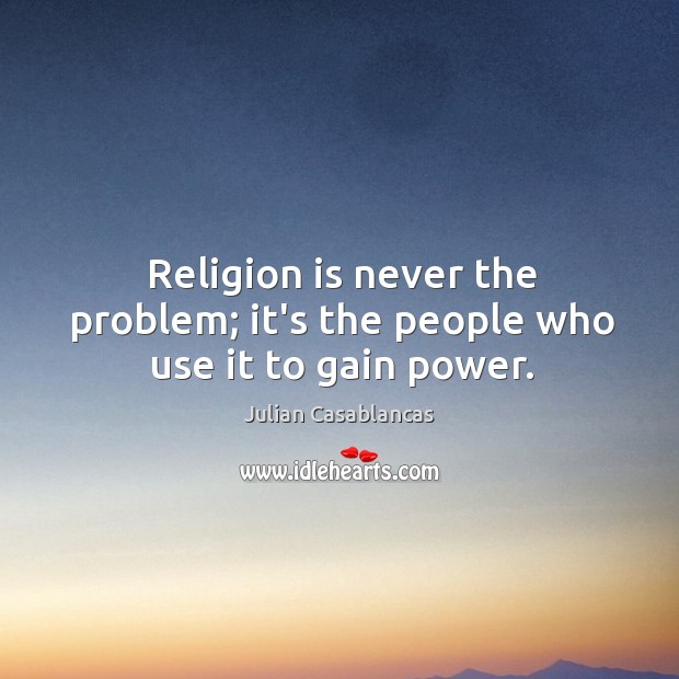 Religion is never the problem; it’s the people who use it to gain power. Julian Casablancas Picture Quote