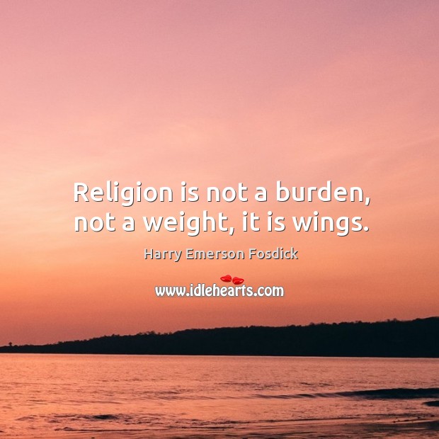 Religion is not a burden, not a weight, it is wings. Harry Emerson Fosdick Picture Quote