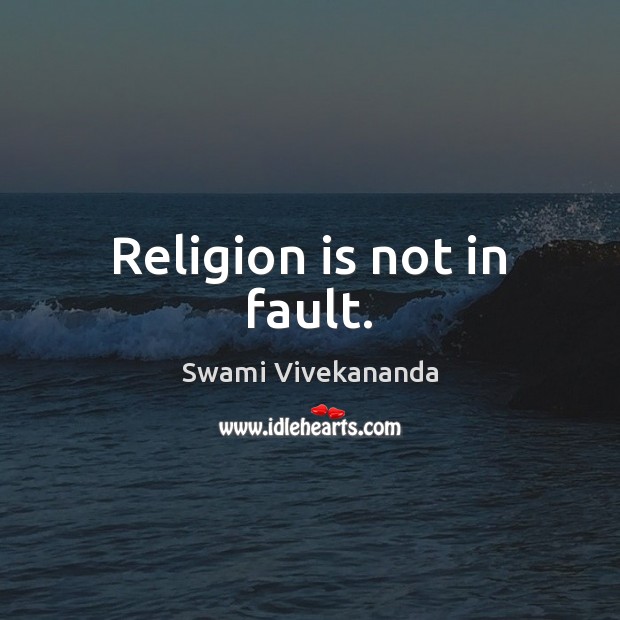 Religion is not in fault. Swami Vivekananda Picture Quote