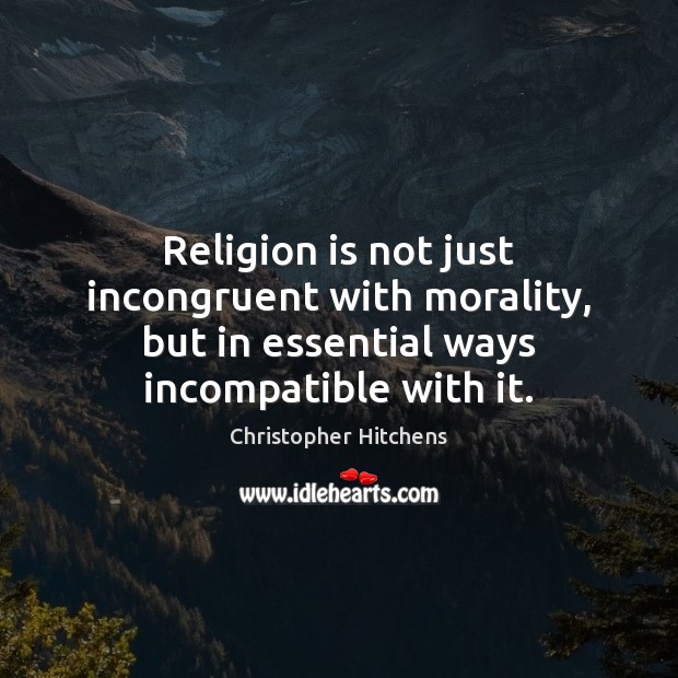 Religion is not just incongruent with morality, but in essential ways incompatible Christopher Hitchens Picture Quote