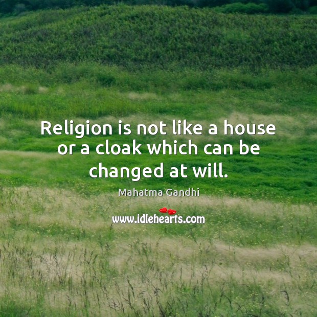 Religion is not like a house or a cloak which can be changed at will. Religion Quotes Image