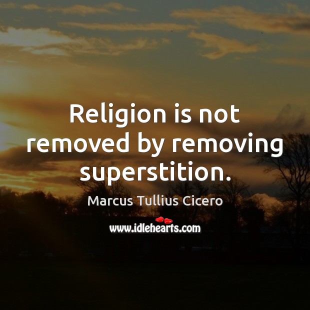 Religion is not removed by removing superstition. Marcus Tullius Cicero Picture Quote