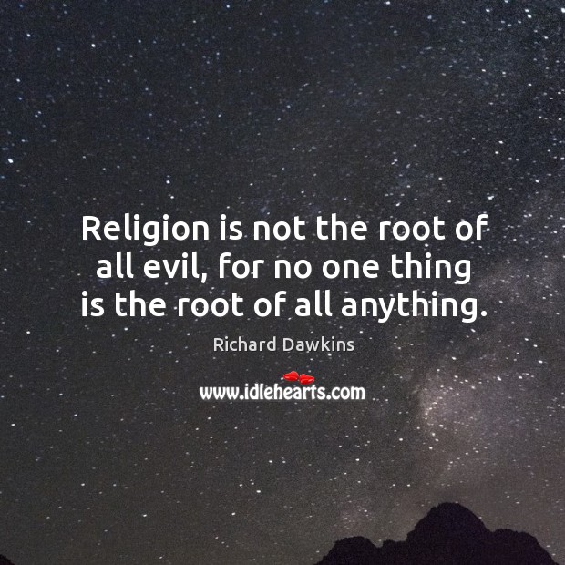 Religion is not the root of all evil, for no one thing is the root of all anything. Richard Dawkins Picture Quote