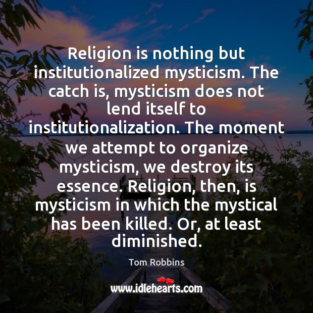 Religion is nothing but institutionalized mysticism. The catch is, mysticism does not Religion Quotes Image