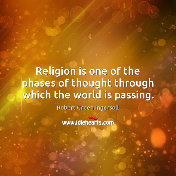Religion is one of the phases of thought through which the world is passing. Robert Green Ingersoll Picture Quote