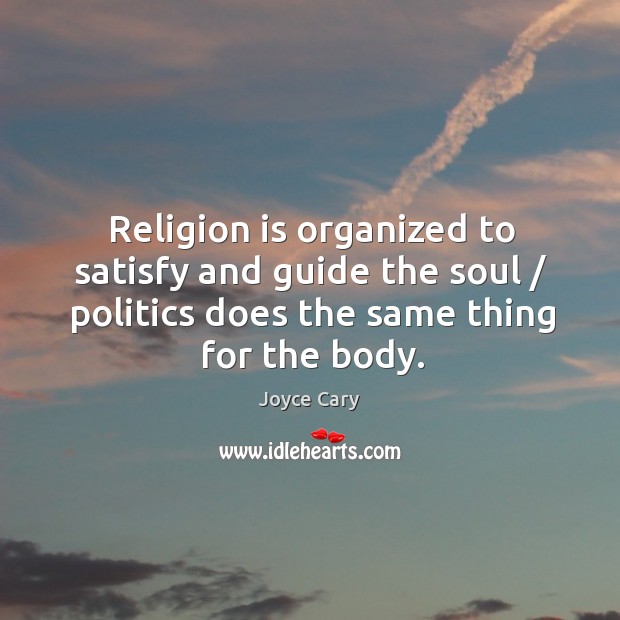 Religion is organized to satisfy and guide the soul / politics does the same thing for the body. Joyce Cary Picture Quote