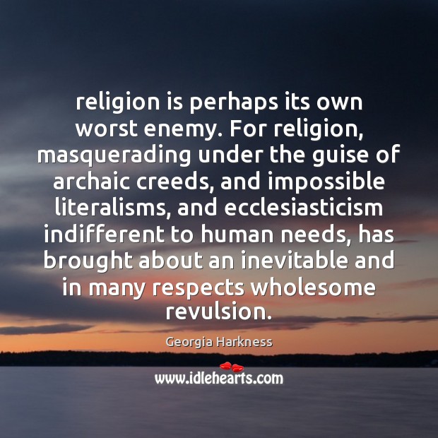 Religion is perhaps its own worst enemy. For religion, masquerading under the Georgia Harkness Picture Quote