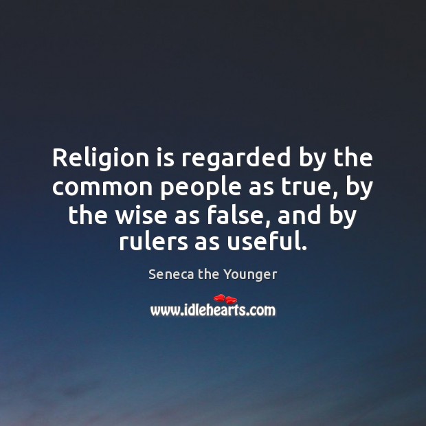 Religion is regarded by the common people as true, by the wise Seneca the Younger Picture Quote