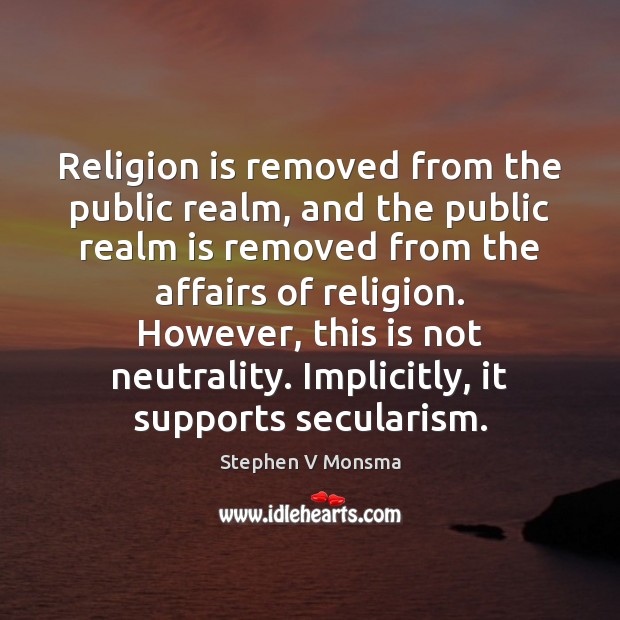 Religion is removed from the public realm, and the public realm is Stephen V Monsma Picture Quote