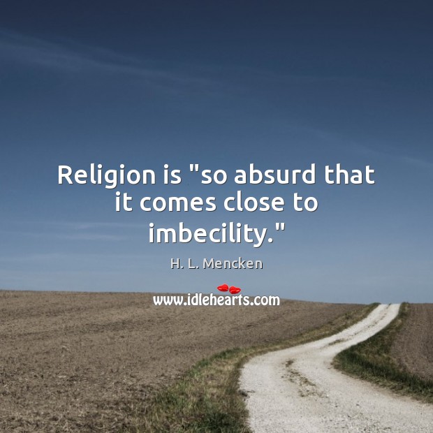 Religion is “so absurd that it comes close to imbecility.” Image
