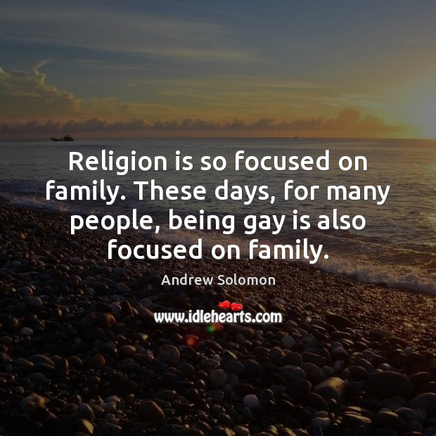 Religion is so focused on family. These days, for many people, being Andrew Solomon Picture Quote